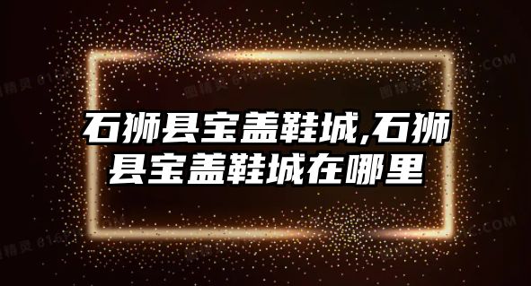 石獅縣寶蓋鞋城,石獅縣寶蓋鞋城在哪里