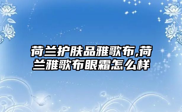 荷蘭護膚品雅歌布,荷蘭雅歌布眼霜怎么樣