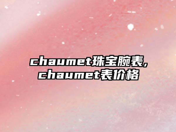 chaumet珠寶腕表,chaumet表價格