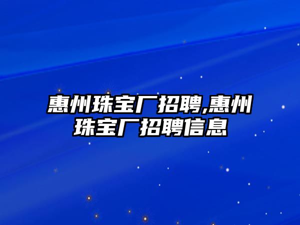 惠州珠寶廠招聘,惠州珠寶廠招聘信息