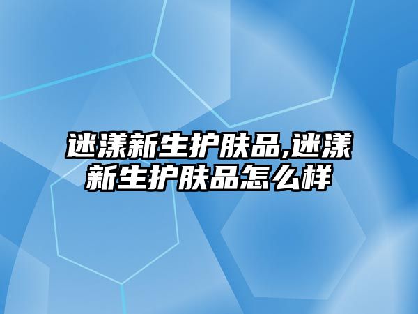 迷漾新生護膚品,迷漾新生護膚品怎么樣