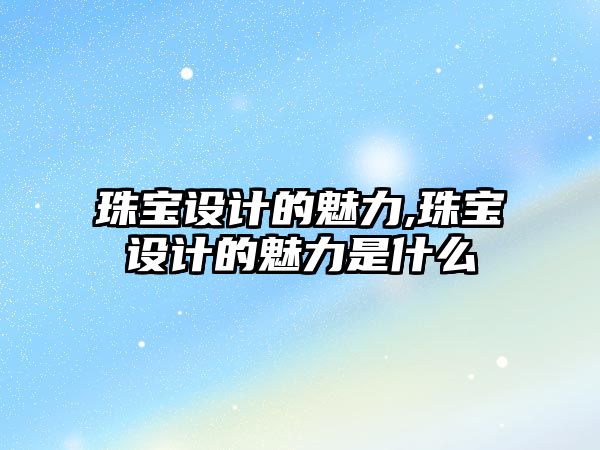 珠寶設計的魅力,珠寶設計的魅力是什么