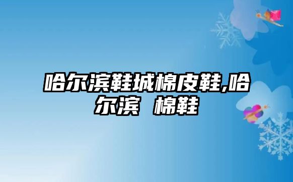 哈爾濱鞋城棉皮鞋,哈爾濱 棉鞋