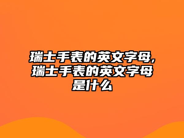 瑞士手表的英文字母,瑞士手表的英文字母是什么