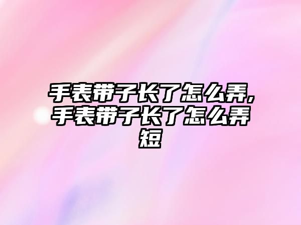 手表帶子長了怎么弄,手表帶子長了怎么弄短