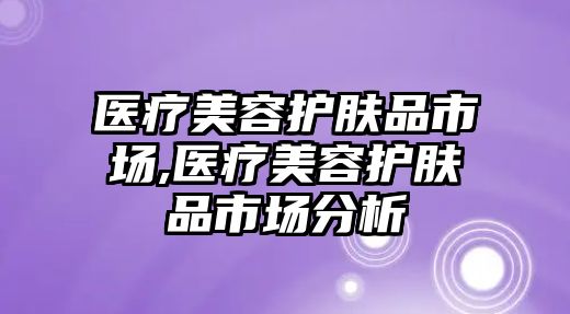 醫療美容護膚品市場,醫療美容護膚品市場分析