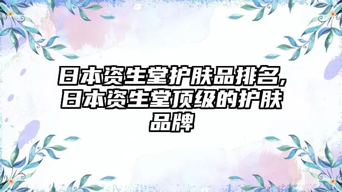 日本資生堂護膚品排名,日本資生堂頂級的護膚品牌