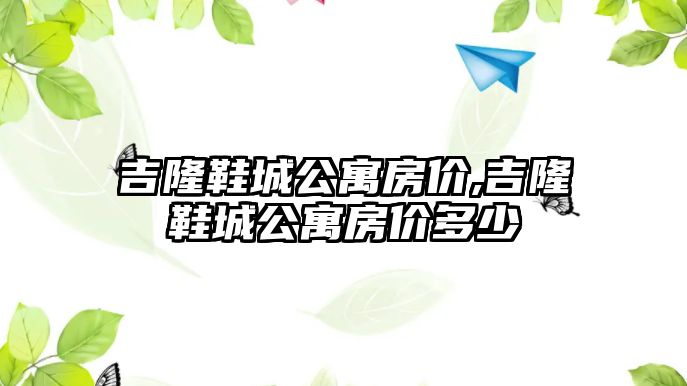 吉隆鞋城公寓房價,吉隆鞋城公寓房價多少