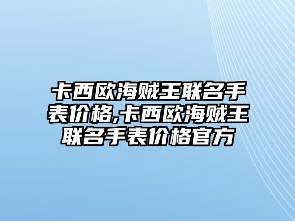 卡西歐海賊王聯名手表價格,卡西歐海賊王聯名手表價格官方