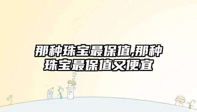 那種珠寶最保值,那種珠寶最保值又便宜