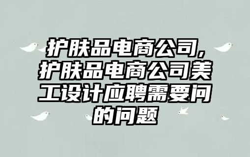 護膚品電商公司,護膚品電商公司美工設計應聘需要問的問題