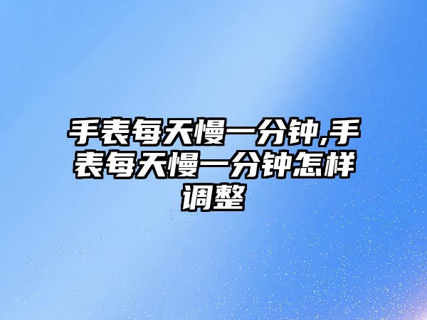 手表每天慢一分鐘,手表每天慢一分鐘怎樣調整