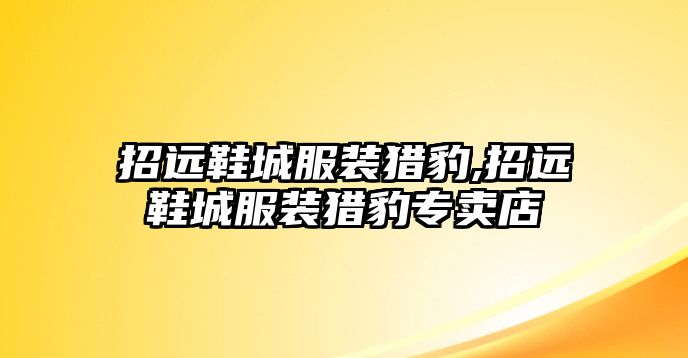 招遠(yuǎn)鞋城服裝獵豹,招遠(yuǎn)鞋城服裝獵豹專賣店