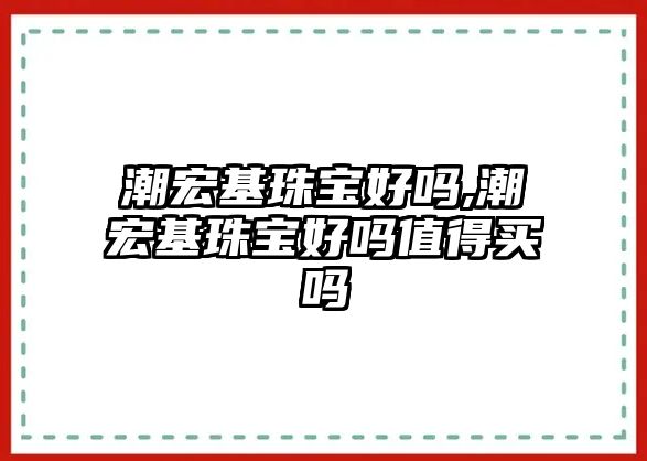 潮宏基珠寶好嗎,潮宏基珠寶好嗎值得買嗎