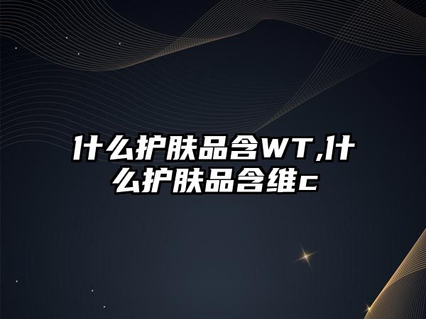 什么護膚品含WT,什么護膚品含維c