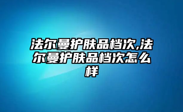 法爾曼護膚品檔次,法爾曼護膚品檔次怎么樣