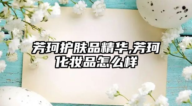 芳珂護膚品精華,芳珂化妝品怎么樣