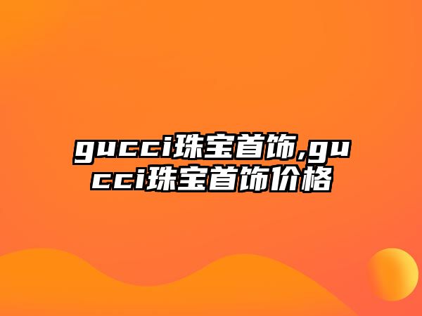 gucci珠寶首飾,gucci珠寶首飾價格