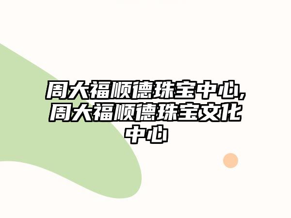 周大福順德珠寶中心,周大福順德珠寶文化中心