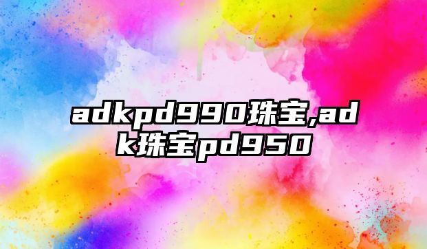 adkpd990珠寶,adk珠寶pd950