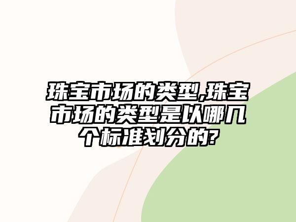 珠寶市場的類型,珠寶市場的類型是以哪幾個標準劃分的?