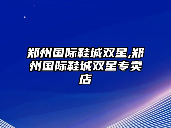 鄭州國際鞋城雙星,鄭州國際鞋城雙星專賣店