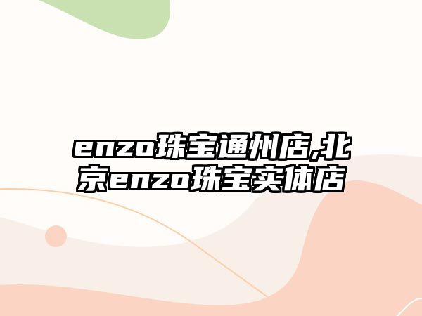 enzo珠寶通州店,北京enzo珠寶實體店