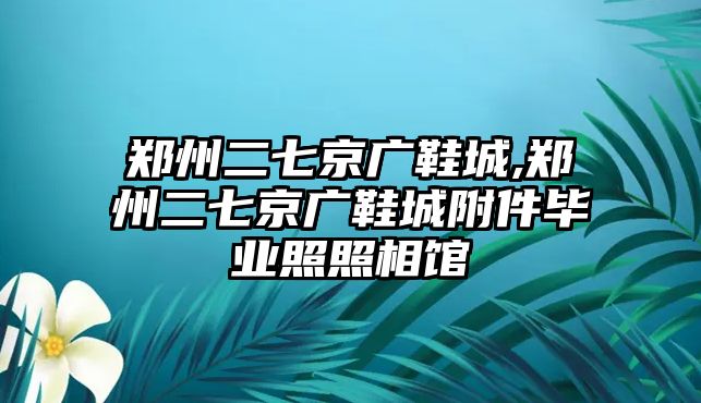 鄭州二七京廣鞋城,鄭州二七京廣鞋城附件畢業照照相館