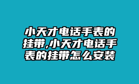 小天才電話手表的掛帶,小天才電話手表的掛帶怎么安裝