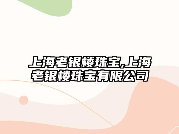 上海老銀樓珠寶,上海老銀樓珠寶有限公司