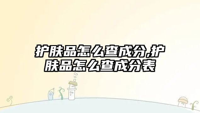 護膚品怎么查成分,護膚品怎么查成分表