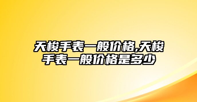 天梭手表一般價格,天梭手表一般價格是多少