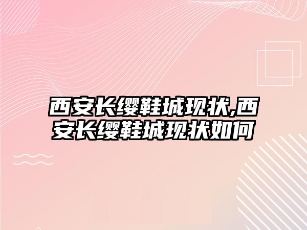 西安長纓鞋城現狀,西安長纓鞋城現狀如何