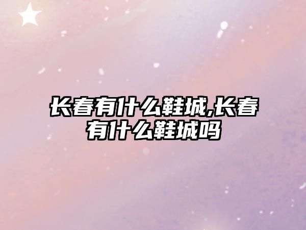 長春有什么鞋城,長春有什么鞋城嗎