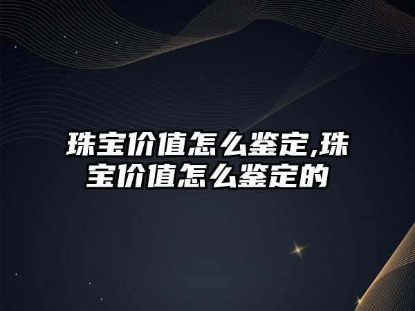 珠寶價值怎么鑒定,珠寶價值怎么鑒定的