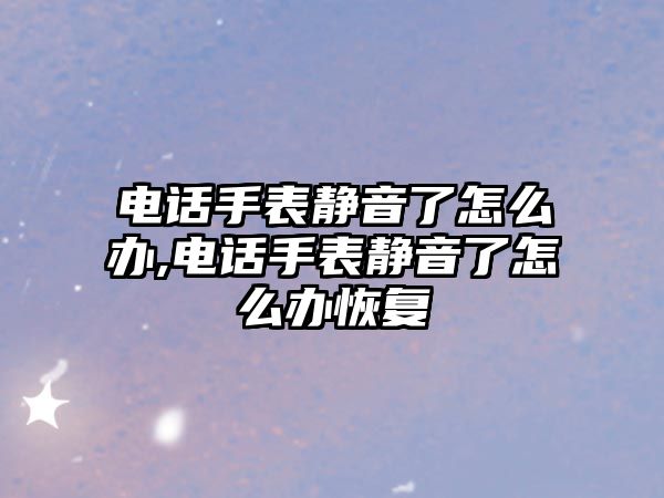 電話手表靜音了怎么辦,電話手表靜音了怎么辦恢復