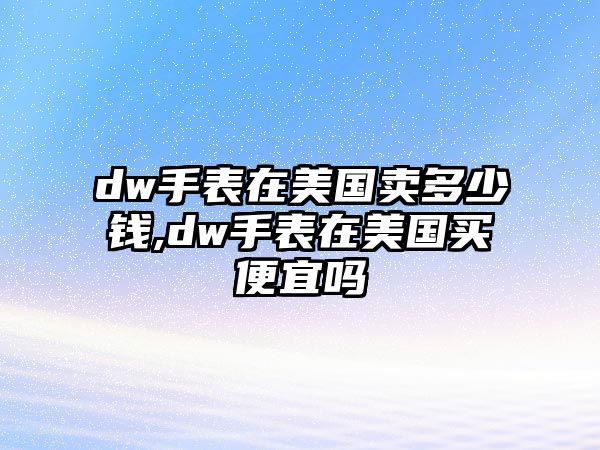 dw手表在美國賣多少錢,dw手表在美國買便宜嗎