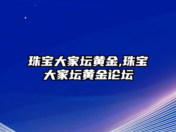 珠寶大家壇黃金,珠寶大家壇黃金論壇