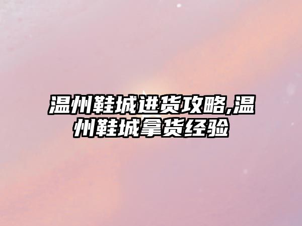 溫州鞋城進貨攻略,溫州鞋城拿貨經驗