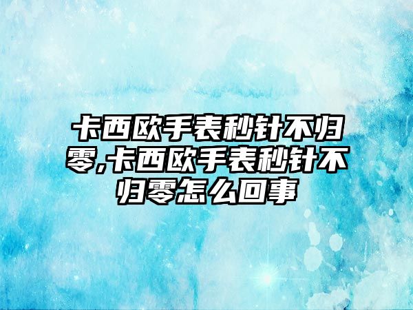 卡西歐手表秒針不歸零,卡西歐手表秒針不歸零怎么回事