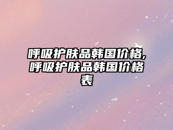 呼吸護膚品韓國價格,呼吸護膚品韓國價格表