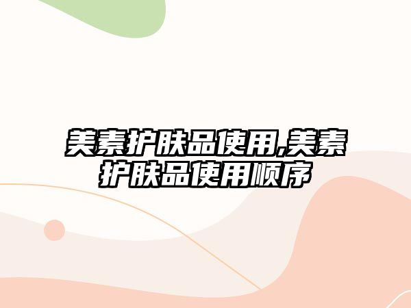 美素護(hù)膚品使用,美素護(hù)膚品使用順序