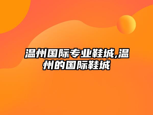 溫州國際專業鞋城,溫州的國際鞋城