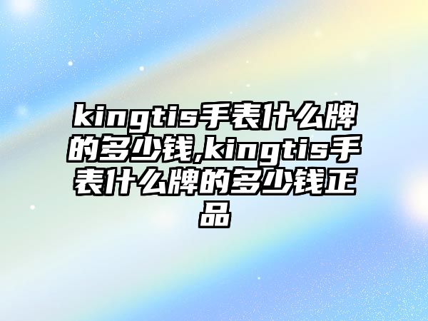 kingtis手表什么牌的多少錢,kingtis手表什么牌的多少錢正品