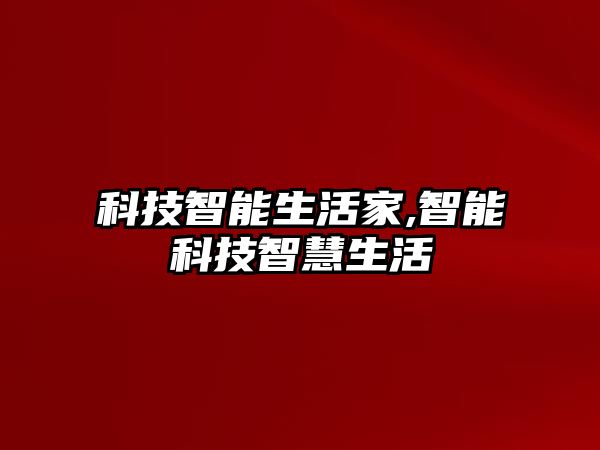 科技智能生活家,智能科技智慧生活