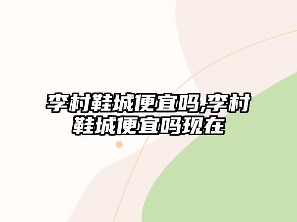 李村鞋城便宜嗎,李村鞋城便宜嗎現在