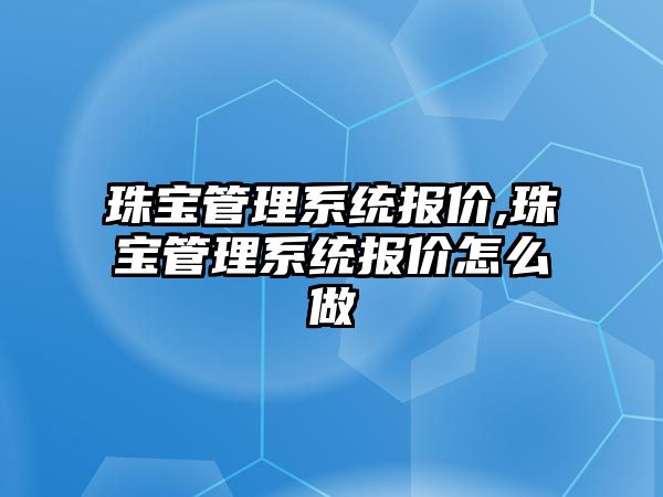 珠寶管理系統報價,珠寶管理系統報價怎么做