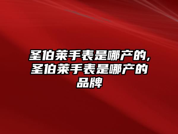 圣伯萊手表是哪產的,圣伯萊手表是哪產的品牌