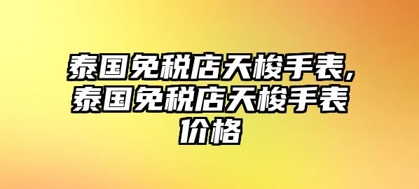 泰國免稅店天梭手表,泰國免稅店天梭手表價格