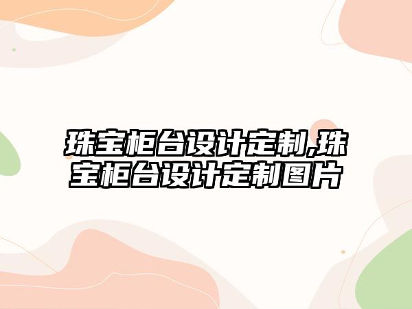 珠寶柜臺設計定制,珠寶柜臺設計定制圖片